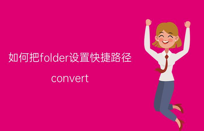 如何把folder设置快捷路径 convert folder to file什么意思？